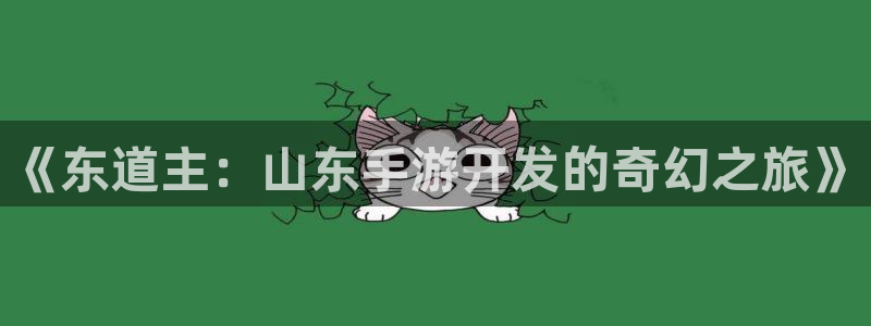 恒盛娱乐app：《东道主：山东手游开发的奇幻之旅》