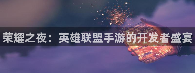 恒盛娱乐app：荣耀之夜：英雄联盟手游的开发者盛宴