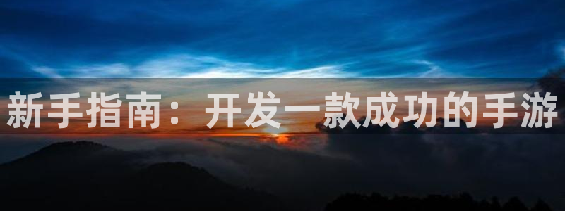 恒盛娱乐注册：新手指南：开发一款成功的手游