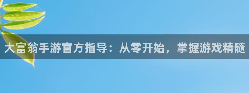 恒盛娱乐下载：大富翁手游官方指导：从零开始，掌握游戏精髓