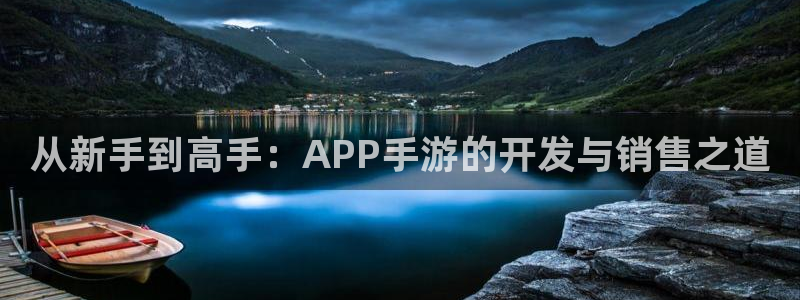 恒盛娱乐登录：从新手到高手：APP手游的开发与销售之道