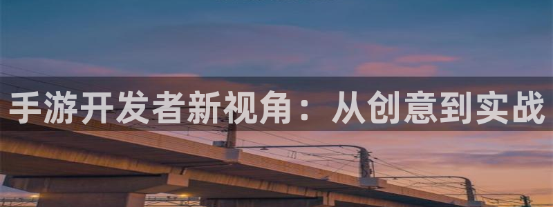 恒盛娱乐登录：手游开发者新视角：从创意到实战