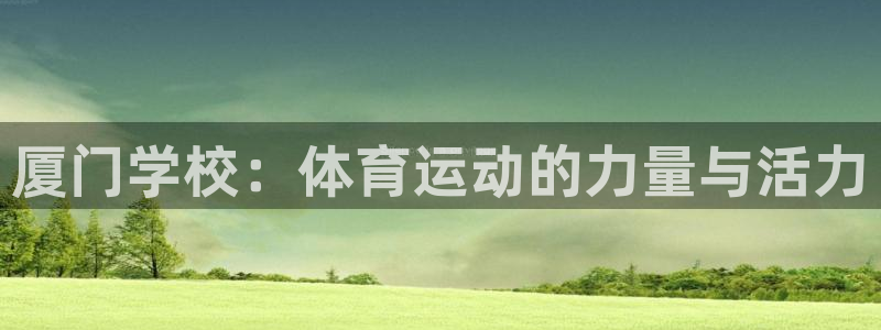 熊猫体育app官网入口：厦门学校：体育运动的力量与活力