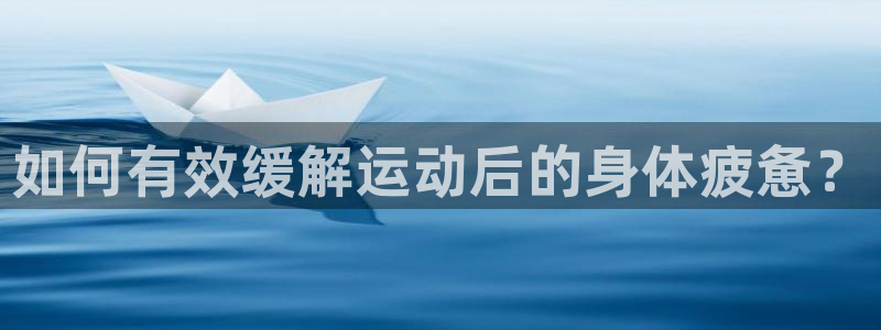 熊猫体育v3.新网页.org：如何有效缓解运动后的身体疲惫？