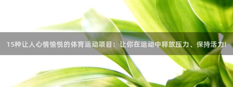 熊猫体育直播：15种让人心情愉悦的体育运动项目：让你在运动中释放压力、保持活力!