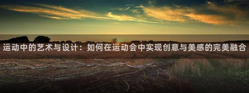 熊猫体育网址：运动中的艺术与设计：如何在运动会中实现创意与美感的完美融合