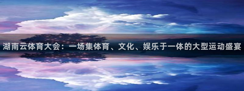 熊猫体育公园：湖南云体育大会：一场集体育、文化、娱乐于一体的大型运动盛宴